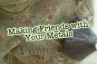 Making Friends With Your Metals